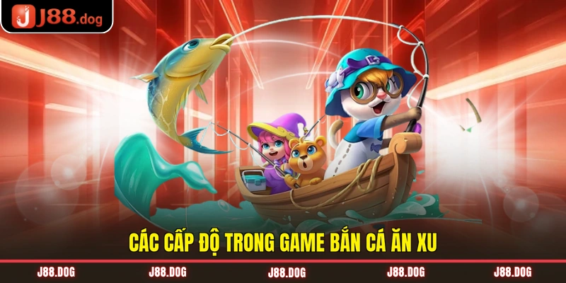 Các cấp độ trong game bắn cá ăn xu