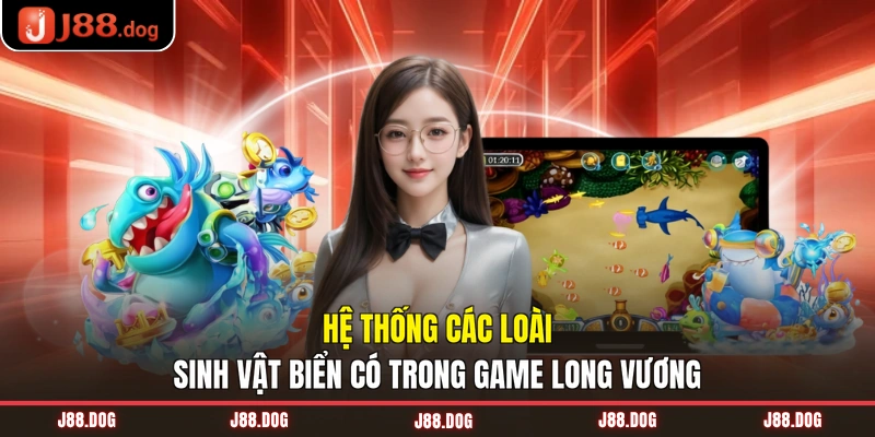 Hệ thống các loài sinh vật biển có trong game Long Vương Hệ thống các loài sinh vật biển có trong game Long Vương
