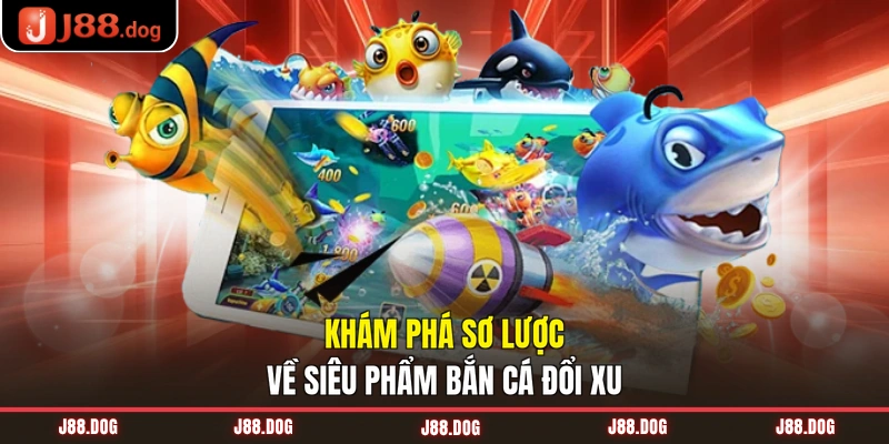 Khám phá sơ lược về siêu phẩm bắn cá đổi xu