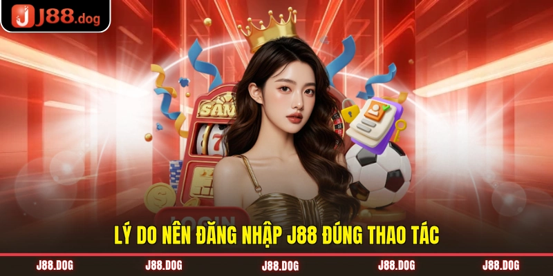 Lý do nên đăng nhập J88 đúng thao tác
