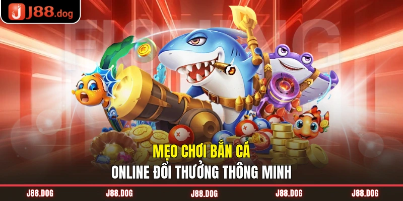 Mẹo chơi bắn cá online đổi thưởng thông minh
