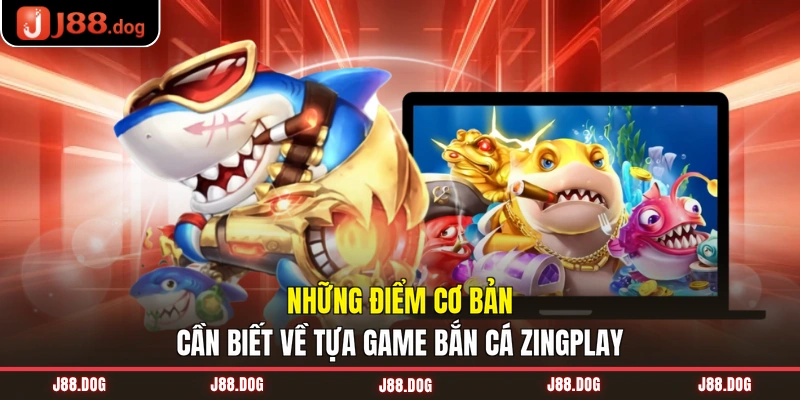 Những điểm cơ bản cần biết về tựa game bắn cá ZingPlay