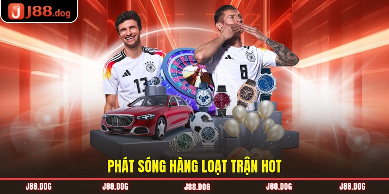 Phát sóng hàng loạt trận hot